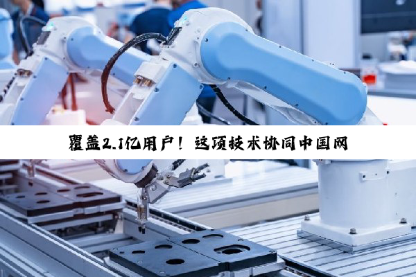 覆盖2.1亿用户！这项技术协同中国网络进入新纪元