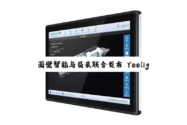 面壁智能与易来联合发布 Yeelight Pro S 系列智慧屏，行业首款纯端侧 AI 家居中枢