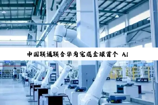 中国联通联合华为完成全球首个 AI 集群路由器 APT 安全防御试点