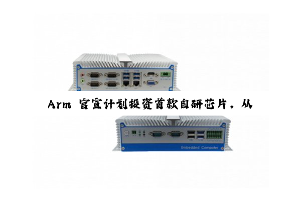 Arm 官宣计划投资首款自研芯片,从 IP 授权转向实体芯片制造