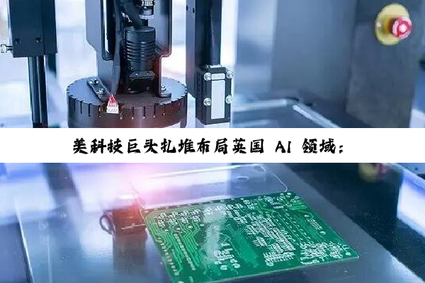 美科技巨头扎堆布局英国 AI 领域:微软投资 300 亿美元、英伟达等投资 110 亿英镑