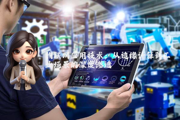 物联网应用技术:从边缘计算到工业场景的深度渗透