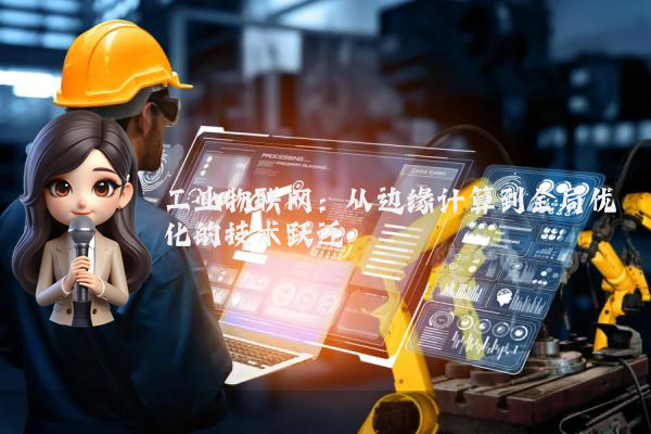 工业物联网:从边缘计算到全局优化的技术跃迁